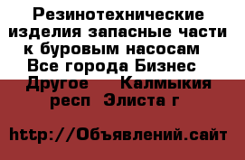 Резинотехнические изделия,запасные части к буровым насосам - Все города Бизнес » Другое   . Калмыкия респ.,Элиста г.